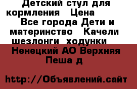 Детский стул для кормления › Цена ­ 3 000 - Все города Дети и материнство » Качели, шезлонги, ходунки   . Ненецкий АО,Верхняя Пеша д.